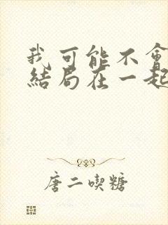 我可能不会爱你结局在一起了吗