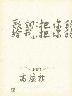 歌词:把你的心给我,把你的爱给我