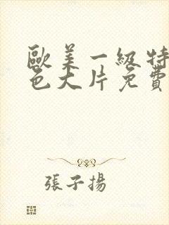 欧美一级特黄特色大片免费