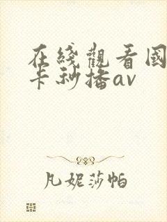 在线观看国产不卡秒播av