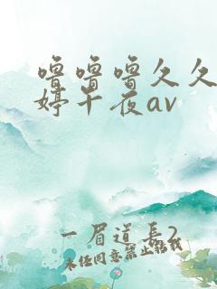 噜噜噜久久久婷婷午夜av