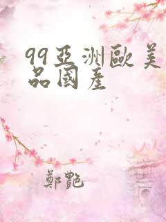 99亚洲欧美精品国产