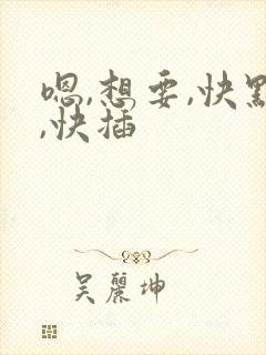 嗯,想要,快点,快插