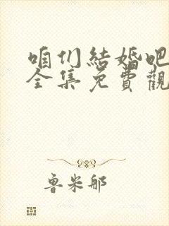 咱们结婚吧高清全集免费观看