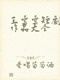 王云云短剧全部作品大全