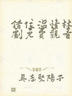 错位温情林峰短剧免费观看