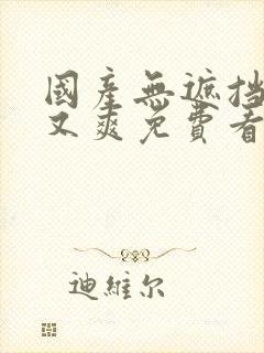 国产无遮挡又黄又爽免费看