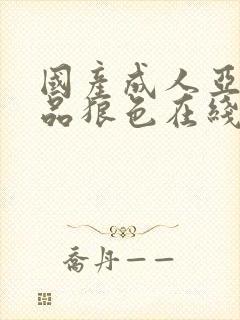 国产成人亚洲精品狼色在线