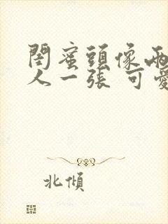 闺蜜头像两人一人一张 可爱