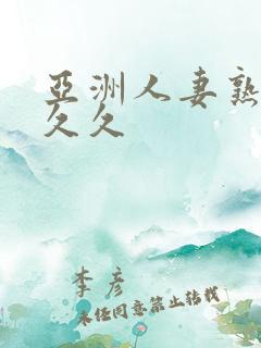 亚洲人妻熟妇久久久