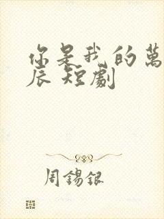 你是我的万千星辰 短剧