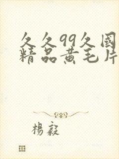 久久99久国产精品黄毛片色诱