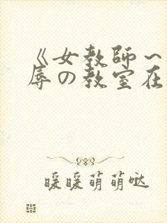 《女教师～被淫辱の教室在线观看