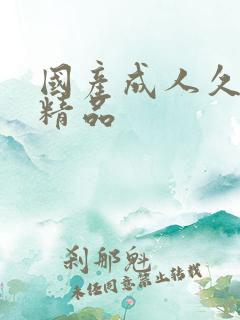 国产成人久久久精品