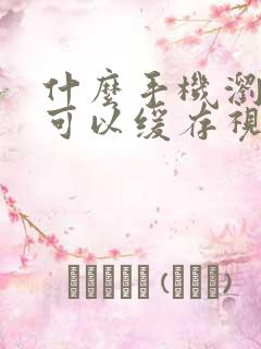 什么手机浏览器可以缓存视频