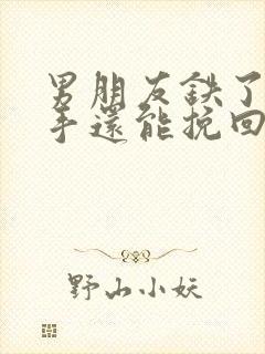 男朋友铁了心分手还能挽回吗