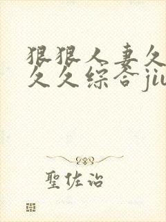 狠狠人妻久久久久久综合jiu