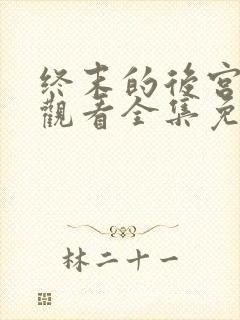 终末的后宫在线观看全集免费观看