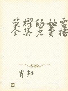 荣耀的她电视剧全集免费播放在线观看