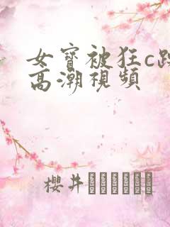 女宝被狂c躁到高潮视频