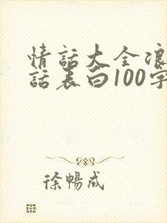 情话大全浪漫情话表白100字