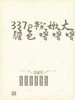 337p粉嫩大胆色噜噜噜av