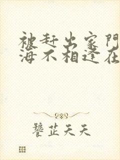 被赶出家门后山海不相逢在线