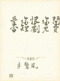 爱你恨你问君知否短剧免费观看全集