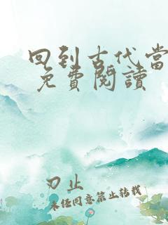 回到古代当皇帝 免费阅读