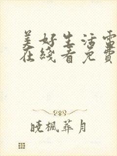 美好生活电视剧在线看免费观看