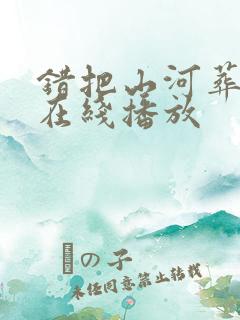 错把山河葬相思在线播放