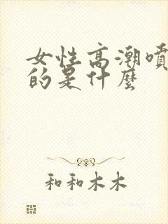 女性高潮喷水喷的是什么