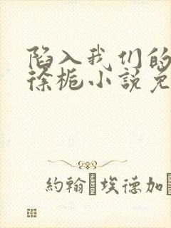 陷入我们的热恋徐栀小说免费阅读全文