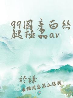 99国产白丝美腿极品av