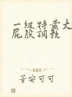 一级特黄大片打屁股调教