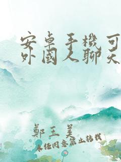 安卓手机可以和外国人聊天的软件