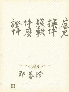 证件照换底色用什么软件免费