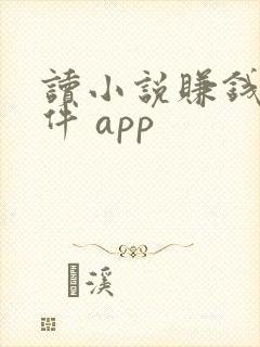 读小说赚钱的软件 app