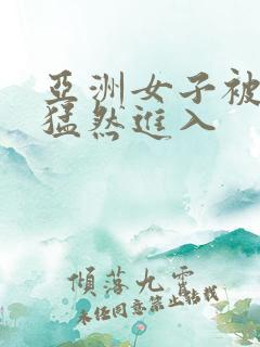 亚洲女子被黑人猛然进入