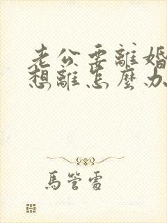 老公要离婚我不想离怎么办