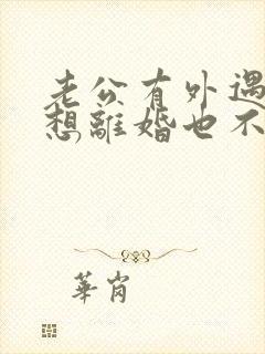 老公有外遇我不想离婚也不原谅怎么办