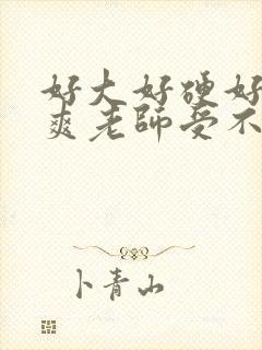 好大好硬好深好爽老师受不了