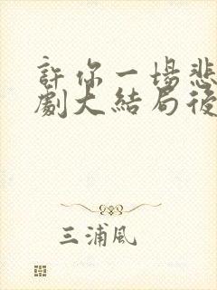 许你一场悲欢短剧大结局后续