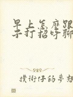 早上怎么跟女孩子打招呼聊天有趣