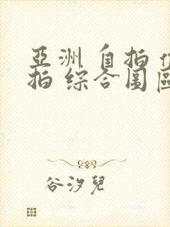 亚洲 自拍 偷拍 综合图区