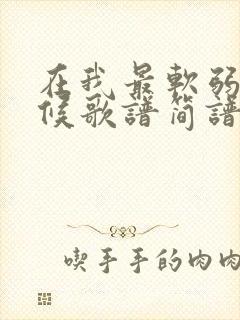 在我最软弱的时候歌谱简谱