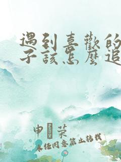 遇到喜欢的女孩子该怎么追