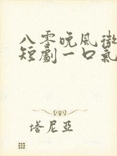 八零晚风微微甜短剧一口气看完