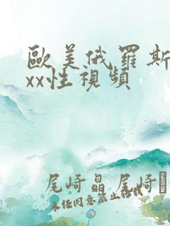 欧美俄罗斯xxxx性视频