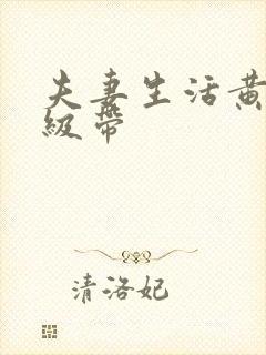 夫妻生活黄色一级带